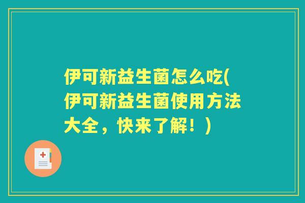 伊可新益生菌怎么吃(伊可新益生菌使用方法大全,快来了解!) 伊可新益生菌怎么吃(伊可新益生菌使用方法大全,快来了解!)