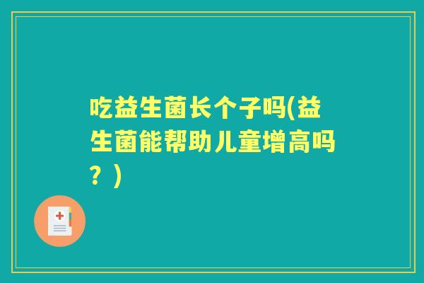 吃益生菌长个子吗(益生菌能帮助儿童增高吗？)
