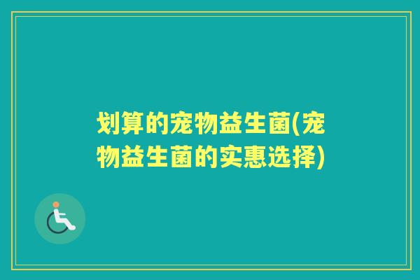 划算的宠物益生菌(宠物益生菌的实惠选择) 划算的宠物益生菌(宠物益生菌的实惠选择)