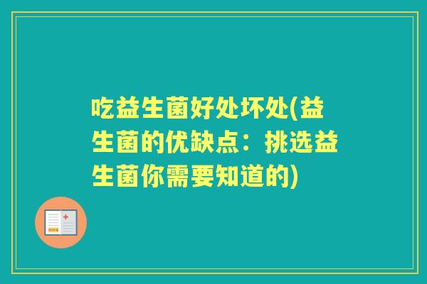 吃益生菌好处坏处(益生菌的优缺点:挑选益生菌你需要知道的) 吃益生菌好处坏处(益生菌的优缺点:挑选益生菌你需要知道的)