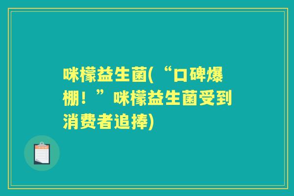 咪檬益生菌(“口碑爆棚!”咪檬益生菌受到消费者追捧) 咪檬益生菌(“口碑爆棚!”咪檬益生菌受到消费者追捧)