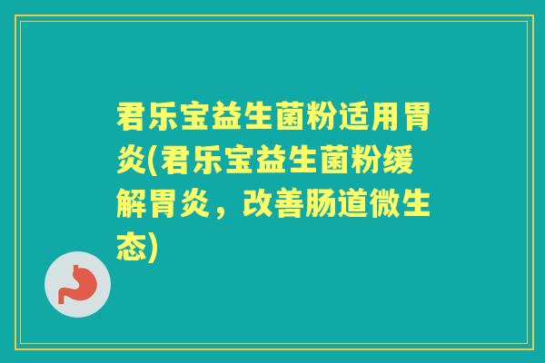 君乐宝益生菌粉适用(君乐宝益生菌粉缓解，改善肠道微生态)