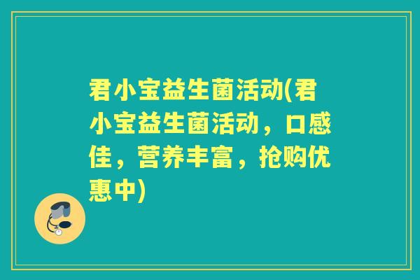君小宝益生菌活动(君小宝益生菌活动，口感佳，营养丰富，抢购优惠中)