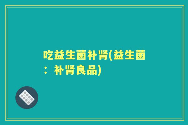 吃益生菌补(益生菌：补良品)