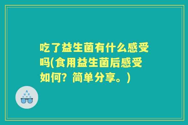 吃了益生菌有什么感受吗(食用益生菌后感受如何?简单分享。) 吃了益生菌有什么感受吗(食用益生菌后感受如何?简单分享。)
