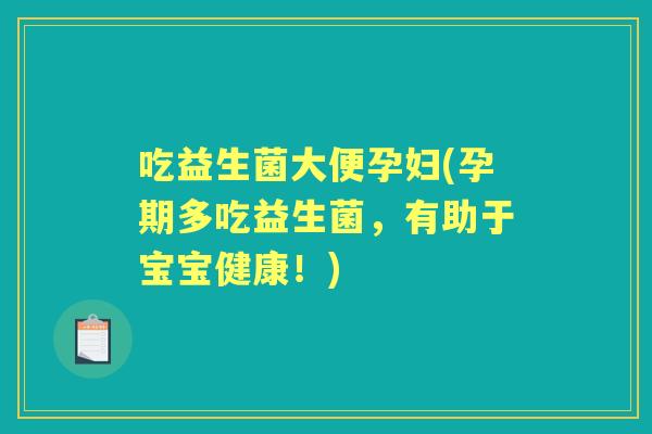 吃益生菌大便孕妇(孕期多吃益生菌，有助于宝宝健康！)