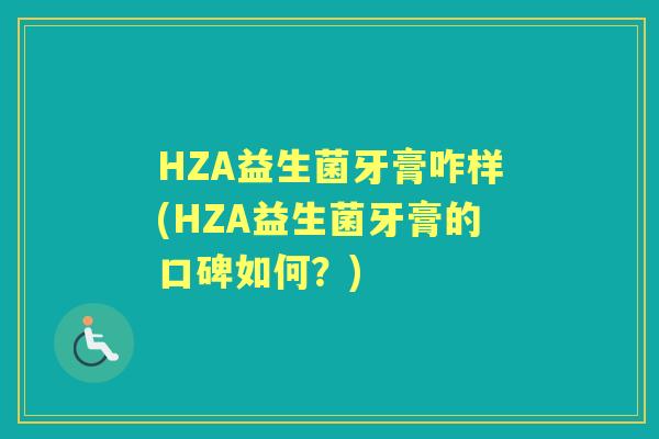 HZA益生菌牙膏咋样(HZA益生菌牙膏的口碑如何?) HZA益生菌牙膏咋样(HZA益生菌牙膏的口碑如何?)