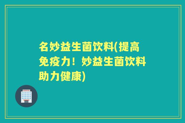 名妙益生菌饮料(提高力！妙益生菌饮料助力健康)