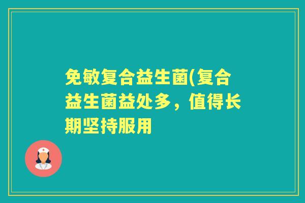 免敏复合益生菌(复合益生菌益处多，值得长期坚持服用