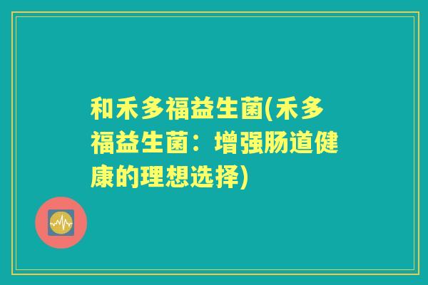 和禾多福益生菌(禾多福益生菌：增强肠道健康的理想选择)