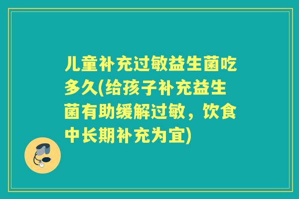 儿童补充益生菌吃多久(给孩子补充益生菌有助缓解，饮食中长期补充为宜)