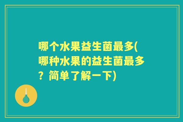 哪个水果益生菌多(哪种水果的益生菌多?简单了解一下) 哪个水果益生菌多(哪种水果的益生菌多?简单了解一下)