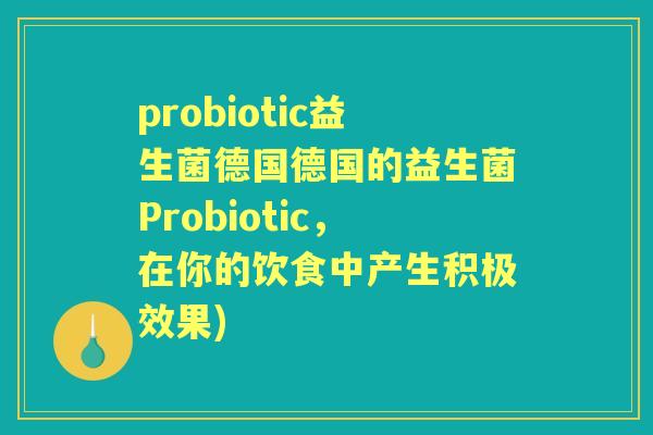probiotic益生菌德国德国的益生菌Probiotic，在你的饮食中产生积极效果)