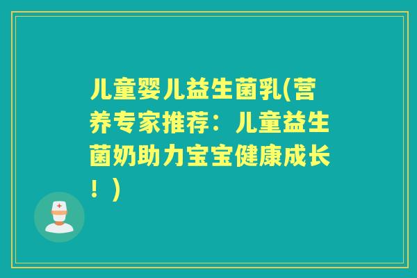 儿童婴儿益生菌乳(营养专家推荐：儿童益生菌奶助力宝宝健康成长！)
