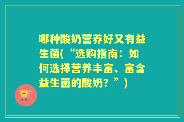 哪种酸奶营养好又有益生菌(“选购指南：如何选择营养丰富、富含益生菌的酸奶？”)
