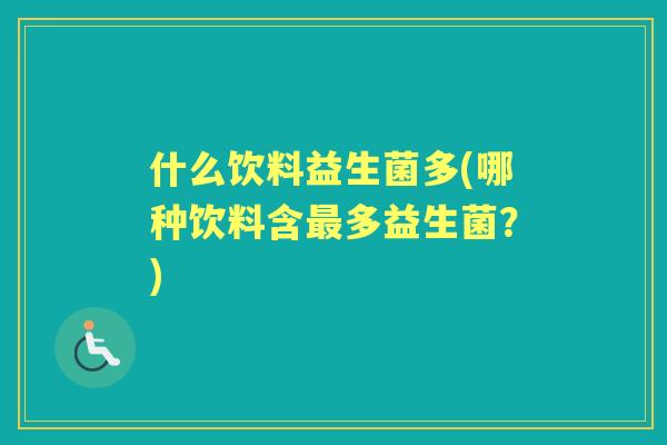 什么饮料益生菌多(哪种饮料含多益生菌？)