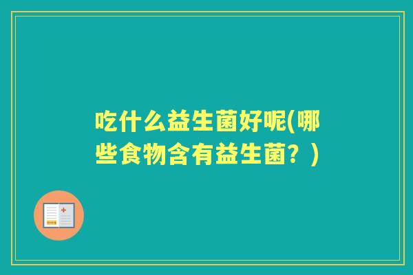 吃什么益生菌好呢(哪些食物含有益生菌?) 吃什么益生菌好呢(哪些食物含有益生菌?)
