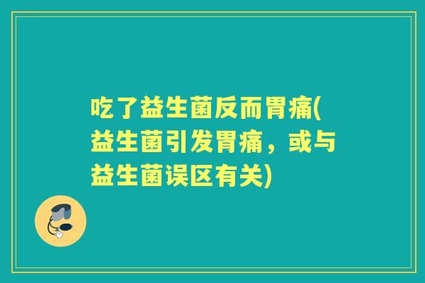 吃了益生菌反而胃痛(益生菌引发胃痛,或与益生菌误区有关) 吃了益生菌反而胃痛(益生菌引发胃痛,或与益生菌误区有关)