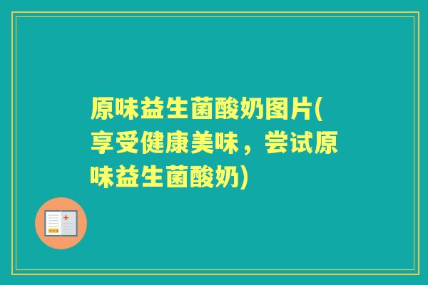 原味益生菌酸奶图片(享受健康美味，尝试原味益生菌酸奶)