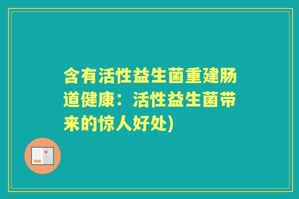 含有活性益生菌重建肠道健康:活性益生菌带来的惊人好处) 含有活性益生菌重建肠道健康:活性益生菌带来的惊人好处)
