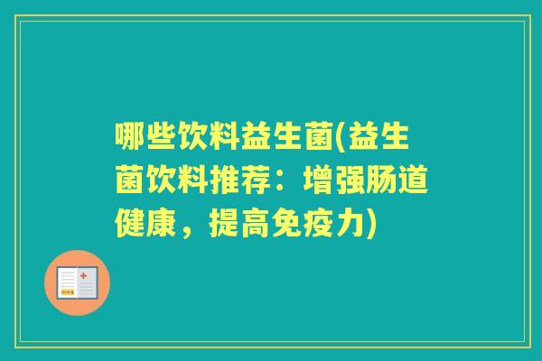 哪些饮料益生菌(益生菌饮料推荐:增强肠道健康,提高力) 哪些饮料益生菌(益生菌饮料推荐:增强肠道健康,提高力)