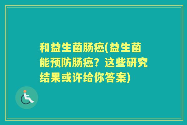 和益生菌肠(益生菌能肠?这些研究结果或许给你答案) 和益生菌肠(益生菌能肠?这些研究结果或许给你答案)