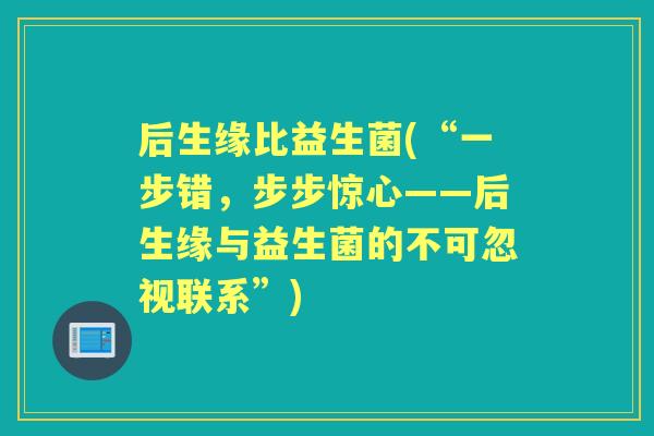 后生缘比益生菌(“一步错，步步惊心——后生缘与益生菌的不可忽视联系”)