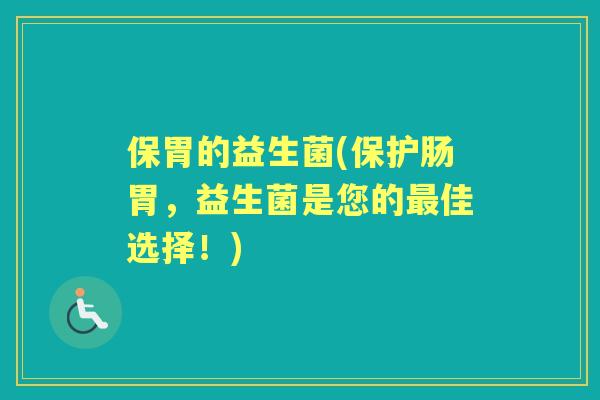 保胃的益生菌(保护肠胃，益生菌是您的佳选择！)
