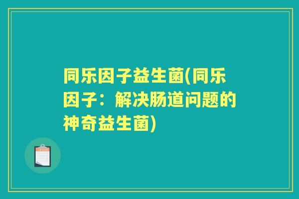 同乐因子益生菌(同乐因子:解决肠道问题的神奇益生菌) 同乐因子益生菌(同乐因子:解决肠道问题的神奇益生菌)
