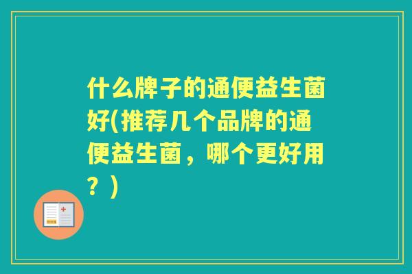 什么牌子的通便益生菌好(推荐几个品牌的通便益生菌,哪个更好用?) 什么牌子的通便益生菌好(推荐几个品牌的通便益生菌,哪个更好用?)