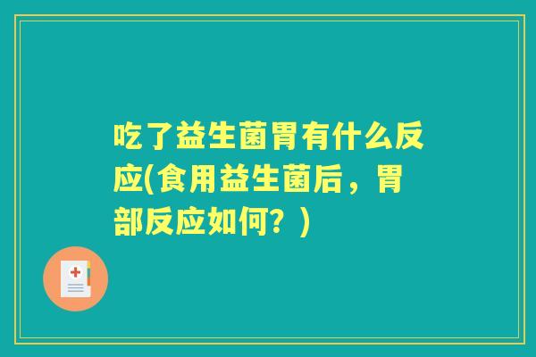 吃了益生菌胃有什么反应(食用益生菌后,胃部反应如何?) 吃了益生菌胃有什么反应(食用益生菌后,胃部反应如何?)