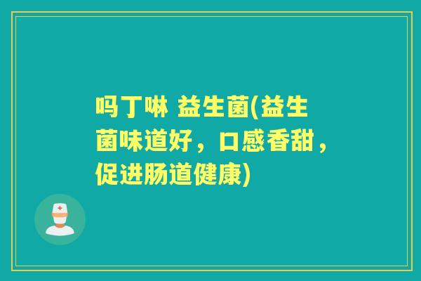 吗丁啉 益生菌(益生菌味道好，口感香甜，促进肠道健康)
