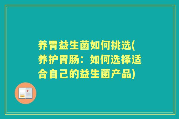 养胃益生菌如何挑选(养护：如何选择适合自己的益生菌产品)