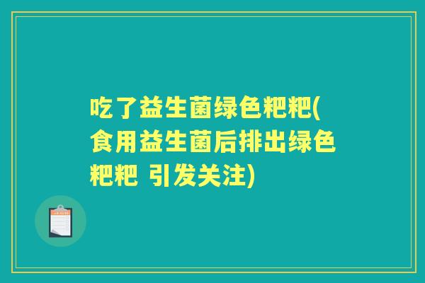 吃了益生菌绿色粑粑(食用益生菌后排出绿色粑粑 引发关注) 吃了益生菌绿色粑粑(食用益生菌后排出绿色粑粑 引发关注)