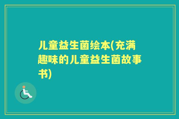 儿童益生菌绘本(充满趣味的儿童益生菌故事书)