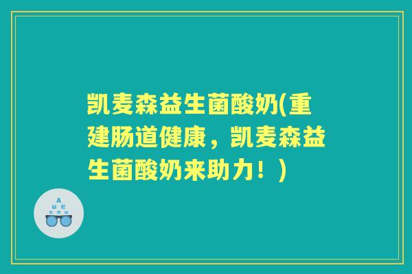 凯麦森益生菌酸奶(重建肠道健康，凯麦森益生菌酸奶来助力！)