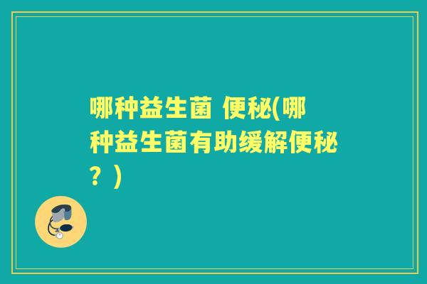 哪种益生菌 (哪种益生菌有助缓解?) 哪种益生菌 (哪种益生菌有助缓解?)