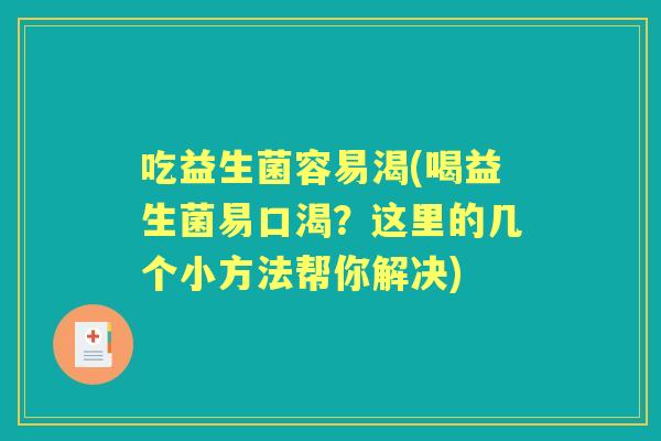 吃益生菌容易渴(喝益生菌易口渴？这里的几个小方法帮你解决)