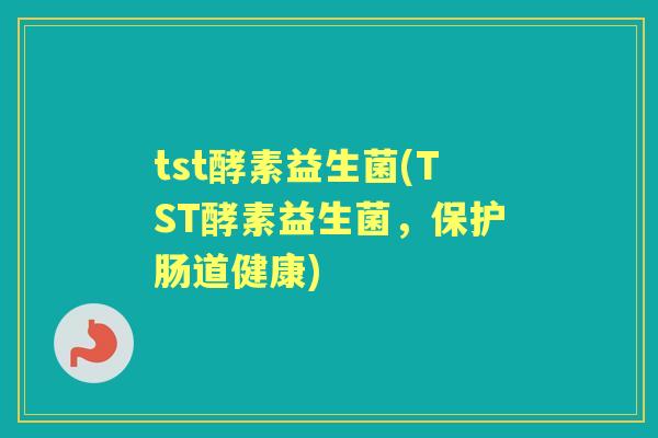 tst酵素益生菌(TST酵素益生菌,保护肠道健康) tst酵素益生菌(TST酵素益生菌,保护肠道健康)