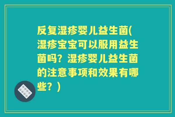 反复婴儿益生菌(宝宝可以服用益生菌吗?婴儿益生菌的注意事项和效果有哪些?) 反复婴儿益生菌(宝宝可以服用益生菌吗?婴儿益生菌的注意事项和效果有哪些?)