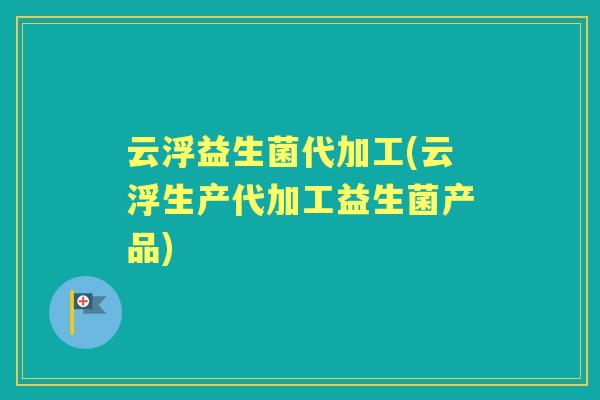 云浮益生菌代加工(云浮生产代加工益生菌产品) 云浮益生菌代加工(云浮生产代加工益生菌产品)