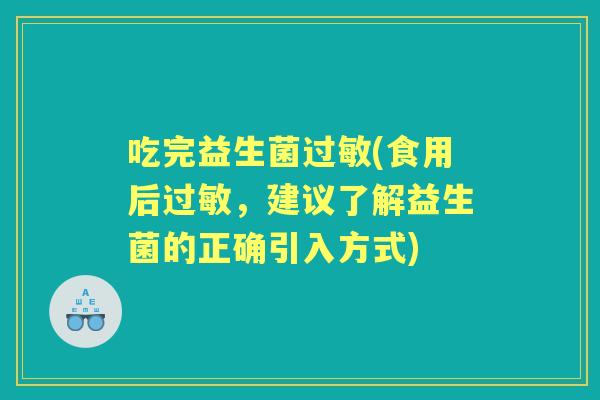 吃完益生菌(食用后,建议了解益生菌的正确引入方式) 吃完益生菌(食用后,建议了解益生菌的正确引入方式)