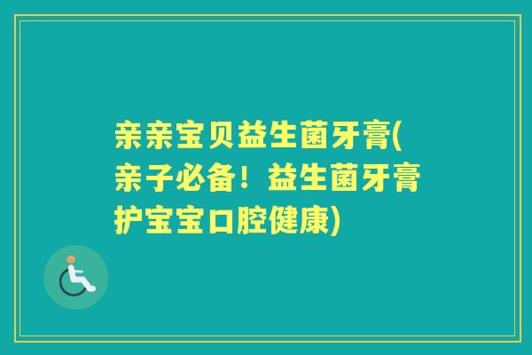 亲亲宝贝益生菌牙膏(亲子必备!益生菌牙膏护宝宝口腔健康) 亲亲宝贝益生菌牙膏(亲子必备!益生菌牙膏护宝宝口腔健康)