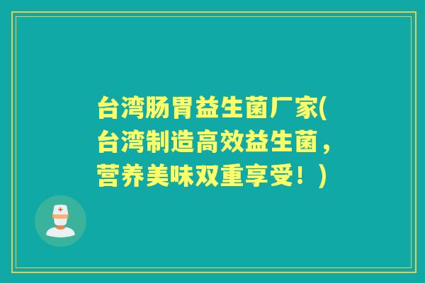 台湾肠胃益生菌厂家(台湾制造高效益生菌，营养美味双重享受！)