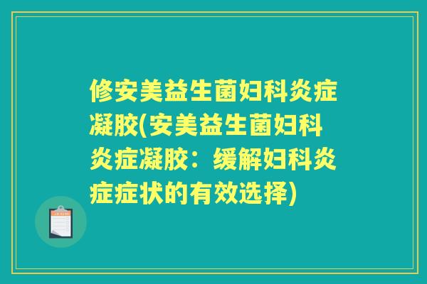 修安美益生菌凝胶(安美益生菌凝胶:缓解症状的有效选择) 修安美益生菌凝胶(安美益生菌凝胶:缓解症状的有效选择)