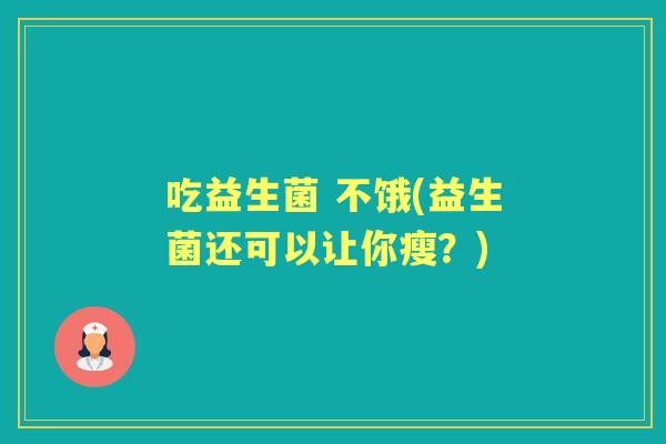 吃益生菌 不饿(益生菌还可以让你瘦？)