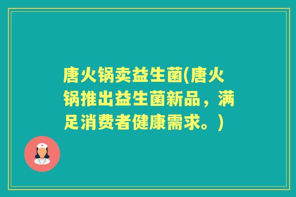 唐火锅卖益生菌(唐火锅推出益生菌新品,满足消费者健康需求。) 唐火锅卖益生菌(唐火锅推出益生菌新品,满足消费者健康需求。)