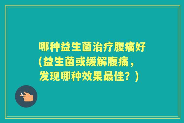 哪种益生菌好(益生菌或缓解,发现哪种效果佳?) 哪种益生菌好(益生菌或缓解,发现哪种效果佳?)
