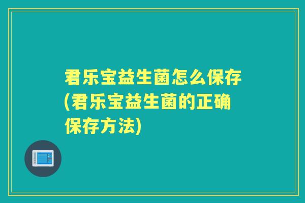 君乐宝益生菌怎么保存(君乐宝益生菌的正确保存方法)
