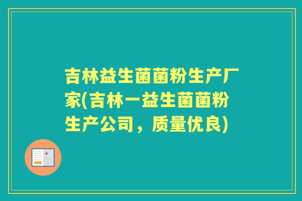 吉林益生菌菌粉生产厂家(吉林一益生菌菌粉生产公司,质量优良) 吉林益生菌菌粉生产厂家(吉林一益生菌菌粉生产公司,质量优良)